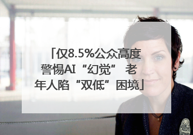 仅8.5%公众高度警惕AI“幻觉” 老年人陷“双低”困境