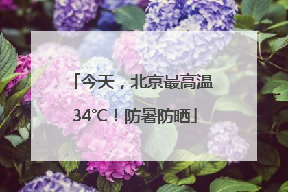 今天，北京最高温34℃！防暑防晒