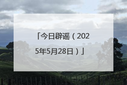 今日辟谣（2025年5月28日）