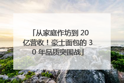 从家庭作坊到 20 亿营收！豪士面包的 30 年品质突围战
