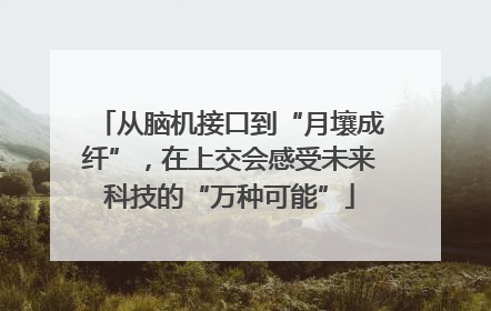 从脑机接口到“月壤成纤”，在上交会感受未来科技的“万种可能”