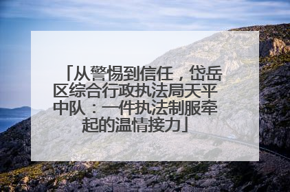 从警惕到信任，岱岳区综合行政执法局天平中队：一件执法制服牵起的温情接力