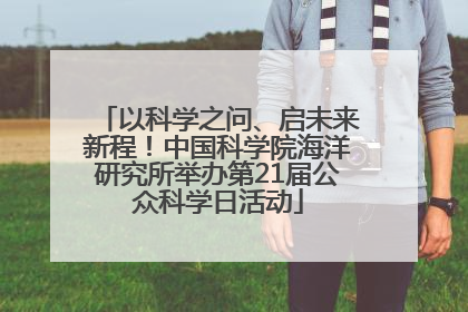 以科学之问、启未来新程！中国科学院海洋研究所举办第21届公众科学日活动