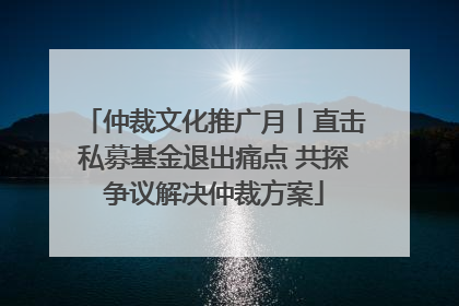 仲裁文化推广月丨直击私募基金退出痛点 共探争议解决仲裁方案