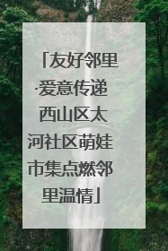 友好邻里·爱意传递 西山区太河社区萌娃市集点燃邻里温情