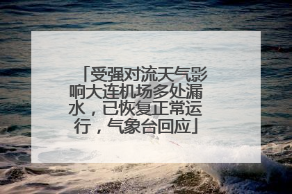 受强对流天气影响大连机场多处漏水，已恢复正常运行，气象台回应