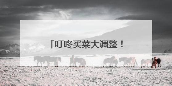 叮咚买菜大调整！改组10个独立事业部，计划在5月完成App端全面改版