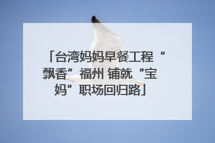 台湾妈妈早餐工程“飘香”福州 铺就“宝妈”职场回归路