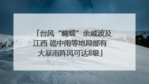 台风“蝴蝶”余威波及江西 赣中南等地局部有大暴雨阵风可达8级