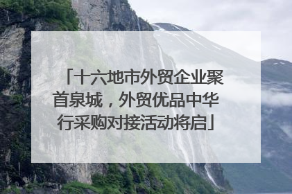 十六地市外贸企业聚首泉城，外贸优品中华行采购对接活动将启