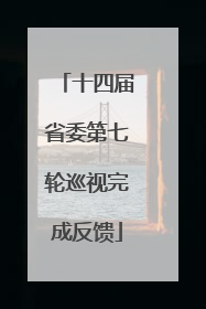 十四届省委第七轮巡视完成反馈