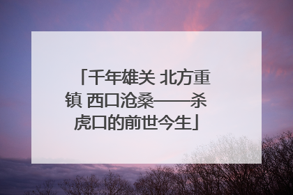 千年雄关 北方重镇 西口沧桑——杀虎口的前世今生