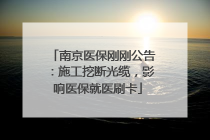 南京医保刚刚公告：施工挖断光缆，影响医保就医刷卡