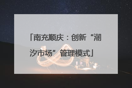 南充顺庆：创新“潮汐市场”管理模式