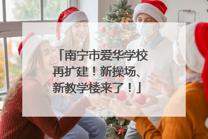 南宁市爱华学校再扩建！新操场、新教学楼来了！
