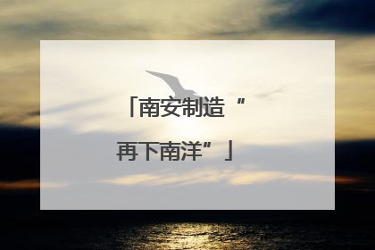 南安制造“再下南洋”