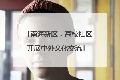 南海新区：高校社区开展中外文化交流