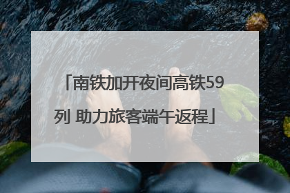南铁加开夜间高铁59列 助力旅客端午返程