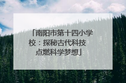 南阳市第十四小学校：探秘古代科技 点燃科学梦想
