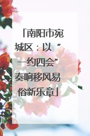 南阳市宛城区：以“一约四会”奏响移风易俗新乐章
