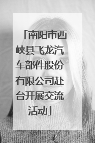 南阳市西峡县飞龙汽车部件股份有限公司赴台开展交流活动