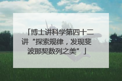 博士讲科学第四十二讲“探索规律，发现斐波那契数列之美”