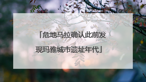 危地马拉确认此前发现玛雅城市遗址年代