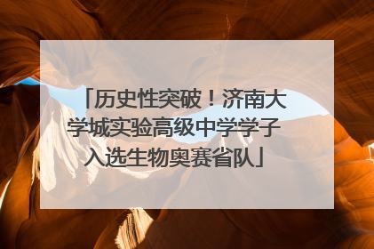 历史性突破！济南大学城实验高级中学学子入选生物奥赛省队