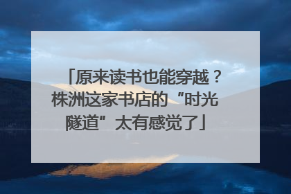 原来读书也能穿越？株洲这家书店的“时光隧道”太有感觉了
