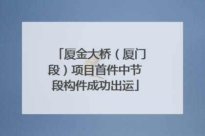 厦金大桥（厦门段）项目首件中节段构件成功出运