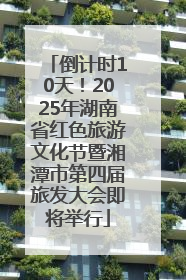 倒计时10天！2025年湖南省红色旅游文化节暨湘潭市第四届旅发大会即将举行
