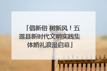 倡新俗 树新风！五莲县新时代文明实践集体婚礼浪漫启幕