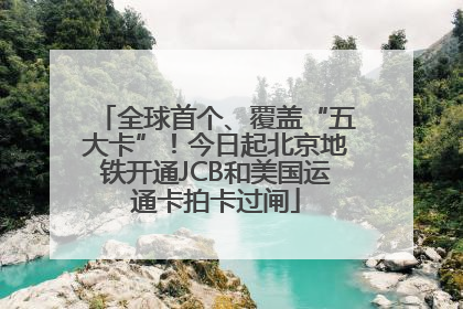 全球首个、覆盖“五大卡”！今日起北京地铁开通JCB和美国运通卡拍卡过闸