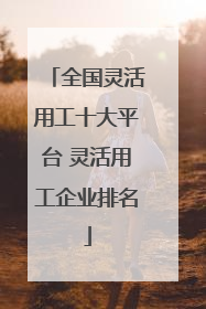 全国灵活用工十大平台 灵活用工企业排名
