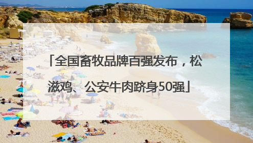 全国畜牧品牌百强发布，松滋鸡、公安牛肉跻身50强