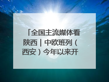 全国主流媒体看陕西｜中欧班列（西安）今年以来开行超2500列