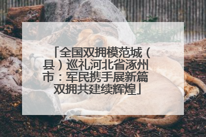 全国双拥模范城（县）巡礼河北省涿州市：军民携手展新篇 双拥共建续辉煌