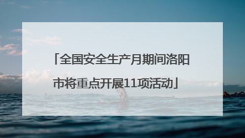 全国安全生产月期间洛阳市将重点开展11项活动