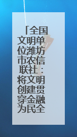 全国文明单位潍坊市农信联社：将文明创建贯穿金融为民全过程