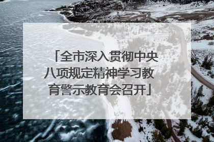 全市深入贯彻中央八项规定精神学习教育警示教育会召开