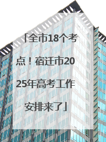 全市18个考点！宿迁市2025年高考工作安排来了