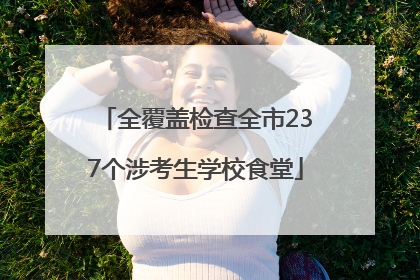 全覆盖检查全市237个涉考生学校食堂