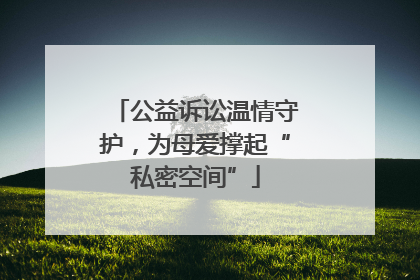 公益诉讼温情守护，为母爱撑起“私密空间”