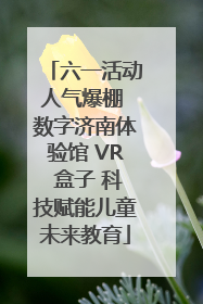 六一活动人气爆棚 数字济南体验馆 VR 盒子 科技赋能儿童未来教育