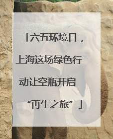 六五环境日，上海这场绿色行动让空瓶开启 “再生之旅”