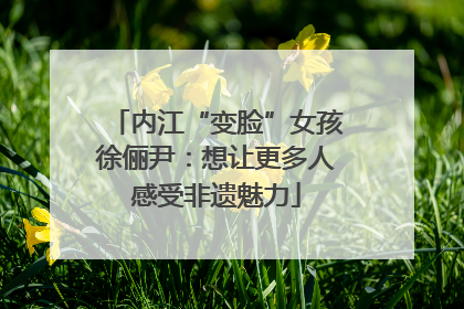 内江“变脸”女孩徐俪尹：想让更多人感受非遗魅力