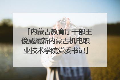内蒙古教育厅干部王俊威履新内蒙古机电职业技术学院党委书记