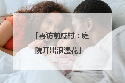 再访前戚村：庭院开出浪漫花
