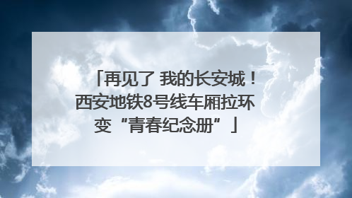再见了 我的长安城！西安地铁8号线车厢拉环变“青春纪念册”