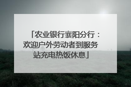 农业银行襄阳分行：欢迎户外劳动者到服务站充电热饭休息